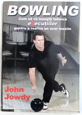 BOWLING - CUM SA VA INSUSITI TEHNICA EXECUTIILOR PENTRU A REALIZA UN SCOR MAXIM de JOHN JOWDY , 2006 foto