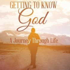 The Mystery of Getting to Know God: A Journey Through Life