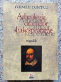 Arheologia Dramelor Shakespeariene Tragediile - Corneliu Dumitriu , B379