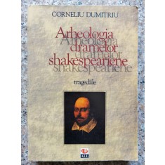 Arheologia Dramelor Shakespeariene Tragediile - Corneliu Dumitriu , B379