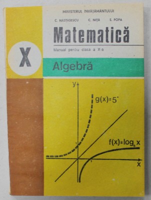 MATEMATICA , MANUAL PENTRU CLASA A - X-A , ALGEBRA , de C. NASTASESCU ..S.POPA , 1996,*MINIMA UZURA foto