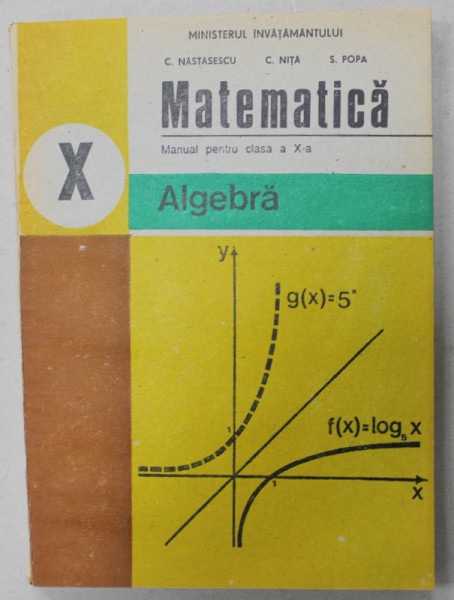 MATEMATICA , MANUAL PENTRU CLASA A - X-A , ALGEBRA , de C. NASTASESCU ..S.POPA , 1996,*MINIMA UZURA