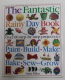 THE FANTASTIC RAINY DAY BOOK - OVER 60 STEP - BY - STEP PROJECTS by ANGELA WILKES , 1995