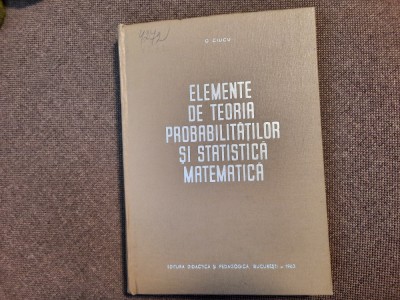 G CIUCU Elemente de teoria probabilitatilor si statistica matematica foto