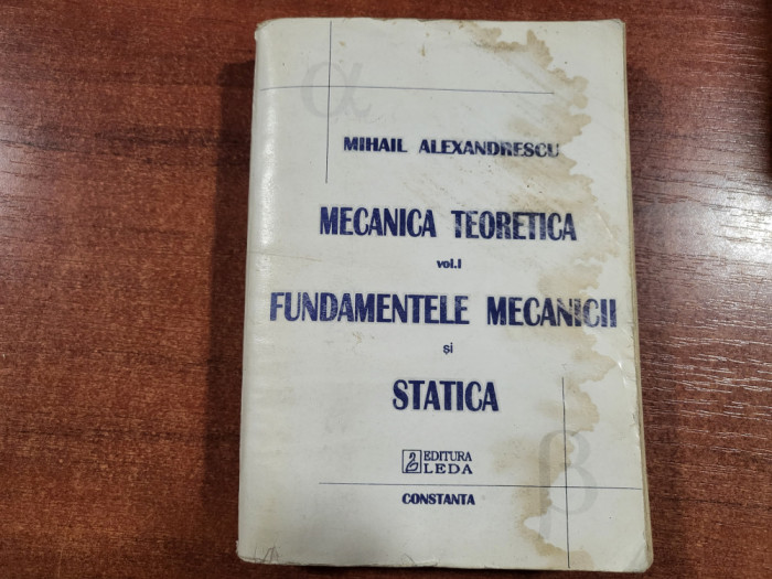 Mecanica teoretica vol.1 Fundamentele mecanicii si statica de M.Alexandrescu