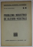PROBLEMA INDUSTRIEI DE ULEIURI VEGETALE de VICTOR SCARLATESCU , 1937