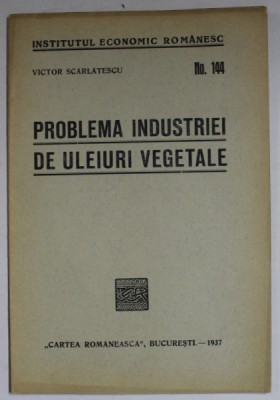 PROBLEMA INDUSTRIEI DE ULEIURI VEGETALE de VICTOR SCARLATESCU , 1937 foto