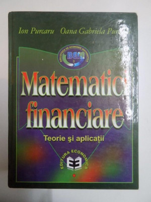 MATEMATICI FINANCIARE , TEORII SI APLICATII de ION PURCARU , OANA GABRIELA PURCARU , 2000 foto