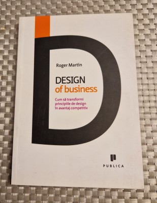 Design of business cum sa transformi principiile de design in avantaj R. Martin foto