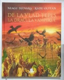DE LA VLAD TEPES LA DRACULA VAMPIRUL de NEAGU DJUVARA , CONTINE ILUSTRATII DE RADU OLTEAN * EDITIE CARTONATA