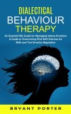Dialectical Behaviour Therapy: An Essential Dbt Guide for Managing Intense Emotions (A Guide to Overcoming Ptsd With Exercises for Skills and Tool Em