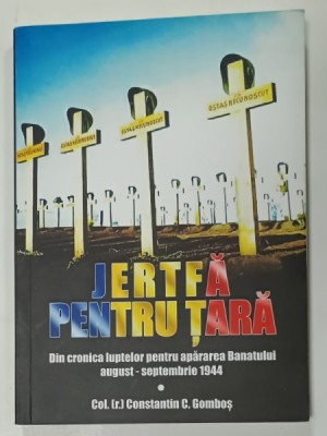 JERTFA PENTRU TARA , DIN CRONICILE LUPTELOR PENTRU APARAREA BANATULUI AUGUST - SEPTEMBRIE 1944 de COL. (r) CONSTANTIN C. GOMBOS , 2019 foto