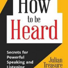 How to be Heard: Secrets for Powerful Speaking and Listening - Julian Treasure