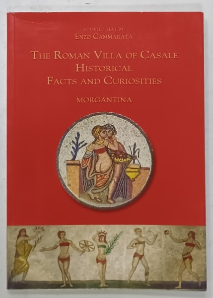 THE ROMAN VILLA OF CASALE HISTORICAL FACTS AND CURIOSITIES , MORGANTINA by ENZO CAMMARATA , 2000