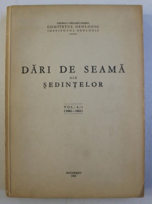 COMITETUL GEOLOGIC , INSTITUTUL GEOLOGIC - DARI DE SEAMA ALE SEDINTELOR , VOLUMUL L / 1 1962 - 1963 , APARUTA LA BUCURESTI , 1964 foto