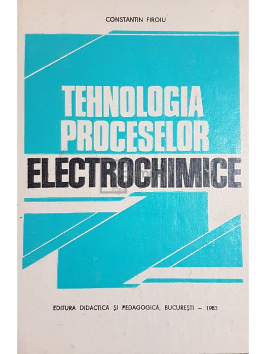 Constantin Firoiu - Tehnologia proceselor electrochimice (editia 1983)
