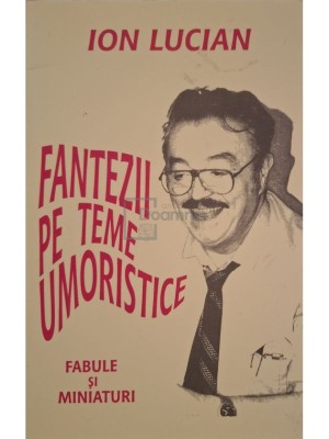 Ion Lucian - Fantezii pe teme umoristice - Fabule si miniaturi (Editia: 1998) foto