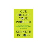 Our Dollar, Your Problem: An Insider's View of Seven Turbulent Decades of Global Finance, and the Road Ahead