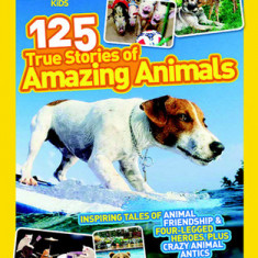 National Geographic Kids 125 True Stories of Amazing Animals: Inspiring Tales of Animal Friendship & Four-Legged Heroes, Plus Crazy Animal Antics