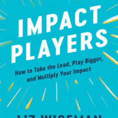 Impact Players: How to Take the Lead, Play Bigger, and Multiply Your Impact