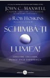 Schimba-ti lumea - John C. Maxwell, Rob Hoskins