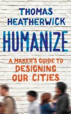 Humanize: A Maker&#039;s Guide to Designing Our Cities