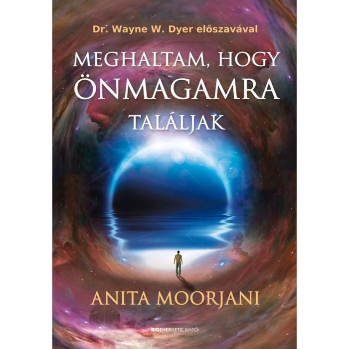 Meghaltam, hogy &ouml;nmagamra tal&aacute;ljak - Utam a r&aacute;kt&oacute;l - a hal&aacute;l kapuj&aacute;n &aacute;t - a val&oacute;di gy&uacute;gyul&aacute;sig - Anita Moorjani