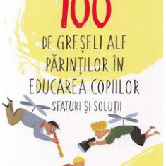 100 de greseli ale parintilor in educarea copiilor. Sfaturi si solutii - Olga Mahovskaya