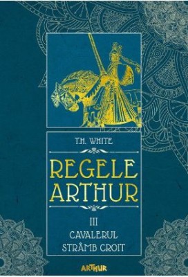 Regele Arthur III. Cavalerul stramb croit &amp;ndash; T. H. White foto