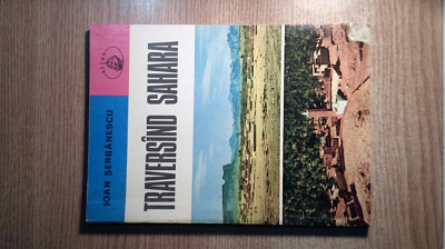 Traversand Sahara - Ioan Serbanescu (Editura Albatros, 1979) foto