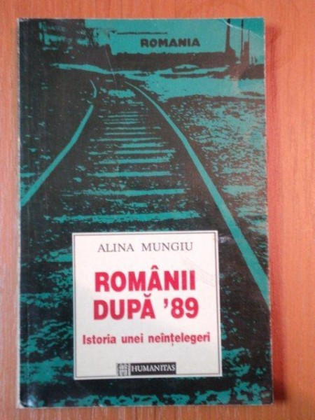 ROMANII DUPA &#039;89 , ISTORIA UNEI NEINTELEGERI de ALINA MUNGIU , 1995