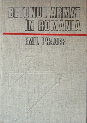 BETONUL ARMAT IN ROMANIA - EMIL PRAGER: VOL 1/ foto