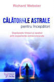 Călătoriile astrale pentru &icirc;ncepători - Paperback brosat - Richard Webster - For You