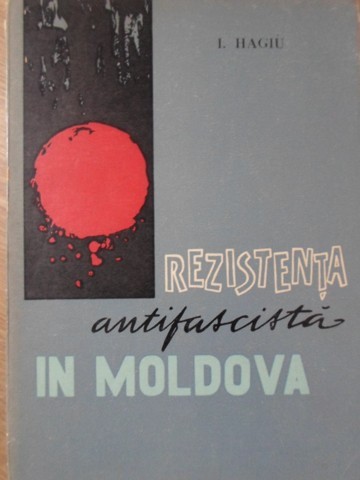 REZISTENTA ANTIFASCISTA IN MOLDOVA-IONEL HAGIU-234690