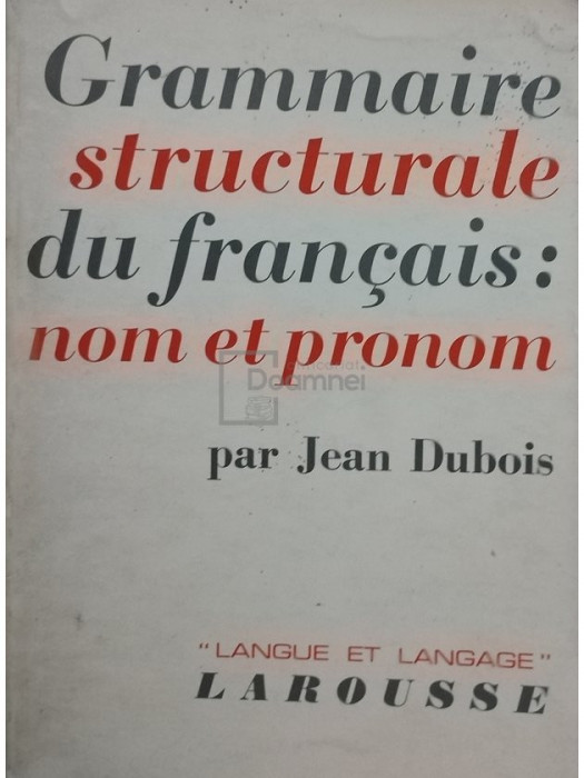 Jean Dubois - Grammaire structurale du francais: nom et pronom (editia 1967)