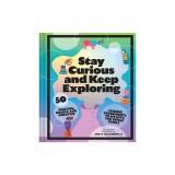 Stay Curious and Keep Exploring: 50 Amazing, Bubbly, and Colorful Science Experiments to Do with the Whole Family