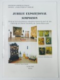 JUBILEU EXPOZITIONAL , SIMPOZION , 26 MAI , 2002 * CATALOG DE EXPOZITIE BOGAT ILUSTRAT
