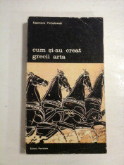 CUM SI-AU CREAT GRECII ARTA - Kazimierz MICHALOWSKI - Editura Merdiane,1975 foto