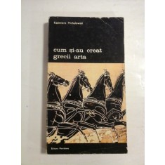 CUM SI-AU CREAT GRECII ARTA - Kazimierz MICHALOWSKI - Editura Merdiane,1975