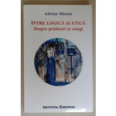 INTRE LOGICA SI ETICA , DESPRE PROFESORI SI COLEGI de ADRIAN MIROIU , 2020
