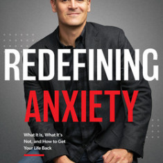 Redefining Anxiety: What It Is, What It Isn't, and How to Get Your Life Back