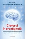 Creierul in era digitala. Un protocol pentru recuperarea atentiei, memoriei si somnului fara a renunta la tehnologie - Alexandru Ciurea