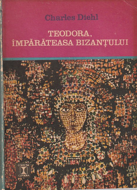 CHARLES DIEHL - TEODORA IMPARATEASA BIZANTULUI