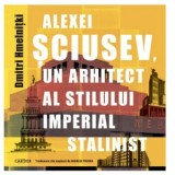 Alexei Sciusev, un arhitect al stilului imperial stalinist - Dmitri Hmelnitki, Nicolae Pojoga