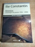 Ilie Constantin - Amnios (antologie de poezie 1956-2006) cu un Argument al autorului (Editura Paralela 45, 2006)
