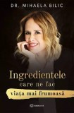 Cumpara ieftin Ingredientele Care Ne Fac Viata Mai Frumoasa, Mihaela Bilic - Editura Bookzone