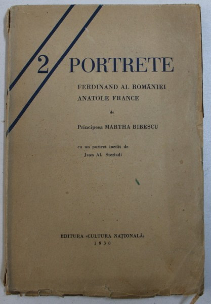 2 PORTRETE - FERDINAND AL ROMANIEI - ANATOL FRANCE de PRINCIPESA MARTHA BIBESCU , cu un portret inedit de JEAN AL. STERIADI , 1930