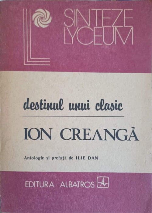 DESTINUL UNUI CLASIC - ION CREANGA-ANTOLOGIE SI PREFATA DE ILIE DAN-226910