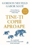 Tine-ti copiii aproape - Gordon Neufeld, Gabor Mate - Psihologie Parentala
