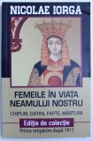 FEMEILE IN VIATA NEAMULUI NOSTRU - CHIPURI , DATINI , FAPTE , MARTURII de NICOLAE IORGA , 2018